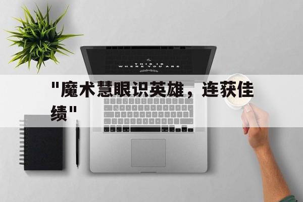 关于&quot;魔术慧眼识英雄，连获佳绩&quot;的信息
